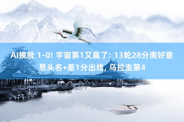 AI换脸 1-0! 宇宙第1又赢了: 13轮28分南好意思头名+差1分出线， 乌拉圭第4